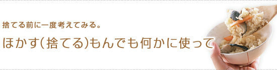 捨てる前に一度考えてみる。ほかす（捨てる）もんでも何かに使って